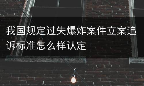 我国规定过失爆炸案件立案追诉标准怎么样认定