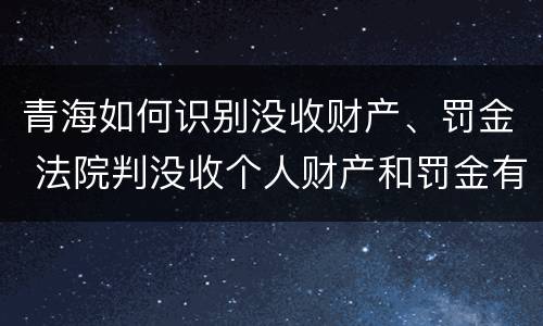 青海如何识别没收财产、罚金 法院判没收个人财产和罚金有什么区别
