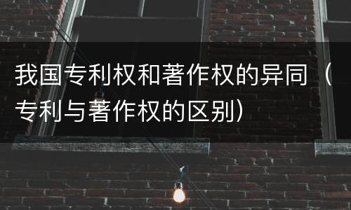 我国专利权和著作权的异同（专利与著作权的区别）