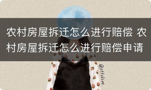 农村房屋拆迁怎么进行赔偿 农村房屋拆迁怎么进行赔偿申请