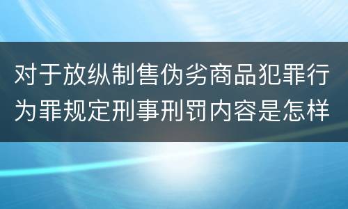 对于放纵制售伪劣商品犯罪行为罪规定刑事刑罚内容是怎样