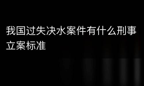 我国过失决水案件有什么刑事立案标准