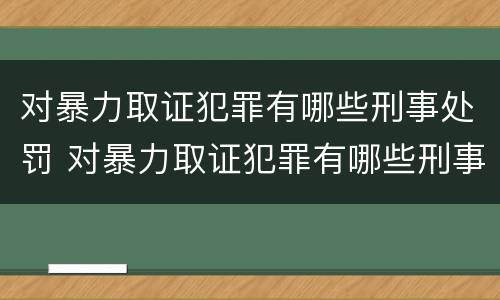 对暴力取证犯罪有哪些刑事处罚 对暴力取证犯罪有哪些刑事处罚规定