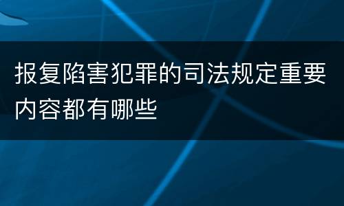 报复陷害犯罪的司法规定重要内容都有哪些