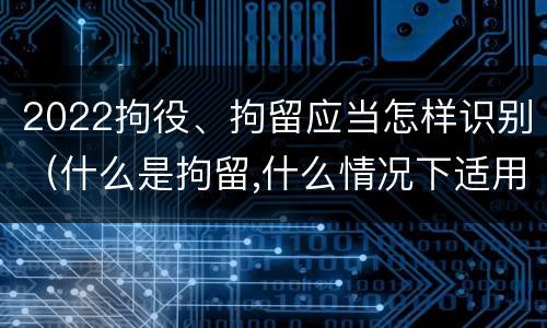 2022拘役、拘留应当怎样识别（什么是拘留,什么情况下适用拘留）