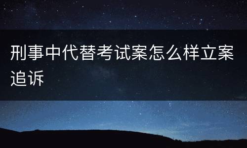 刑事中代替考试案怎么样立案追诉