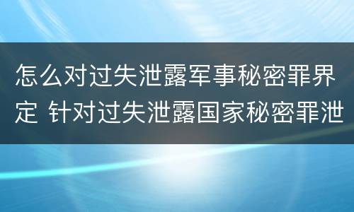 怎么对过失泄露军事秘密罪界定 针对过失泄露国家秘密罪泄露秘密级国家秘密