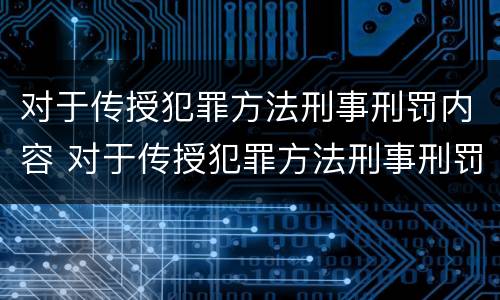 对于传授犯罪方法刑事刑罚内容 对于传授犯罪方法刑事刑罚内容正确的是