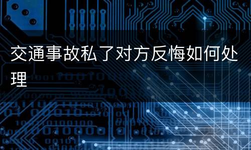 交通事故私了对方反悔如何处理