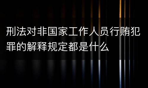 刑法对非国家工作人员行贿犯罪的解释规定都是什么
