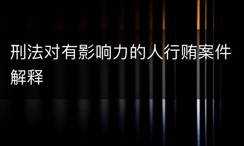 刑法对有影响力的人行贿案件解释