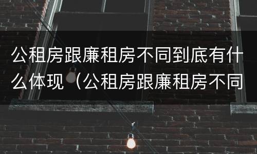 公租房跟廉租房不同到底有什么体现（公租房跟廉租房不同到底有什么体现吗）