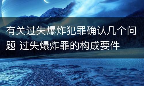 有关过失爆炸犯罪确认几个问题 过失爆炸罪的构成要件