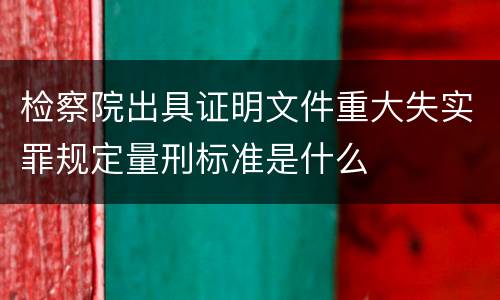 检察院出具证明文件重大失实罪规定量刑标准是什么