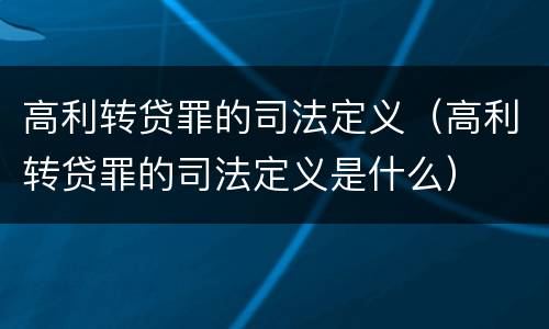 高利转贷罪的司法定义（高利转贷罪的司法定义是什么）