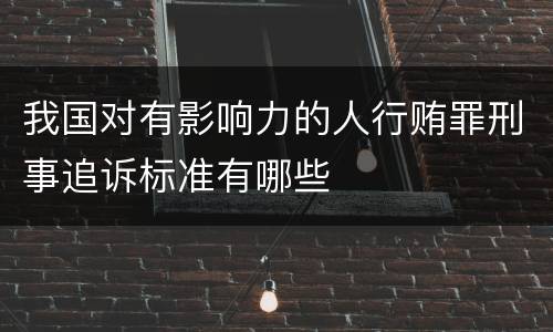 我国对有影响力的人行贿罪刑事追诉标准有哪些