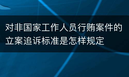 对非国家工作人员行贿案件的立案追诉标准是怎样规定
