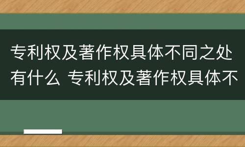 专利权及著作权具体不同之处有什么 专利权及著作权具体不同之处有什么意义