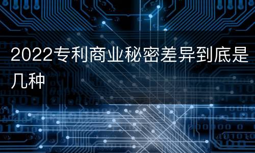 2022专利商业秘密差异到底是几种