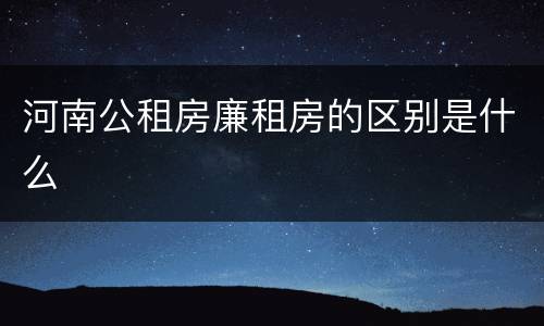 河南公租房廉租房的区别是什么