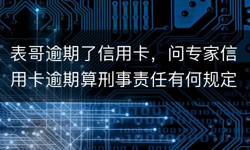 表哥逾期了信用卡，问专家信用卡逾期算刑事责任有何规定