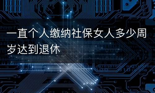 一直个人缴纳社保女人多少周岁达到退休