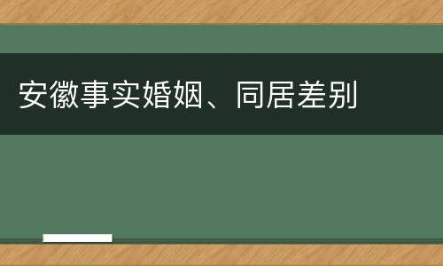安徽事实婚姻、同居差别