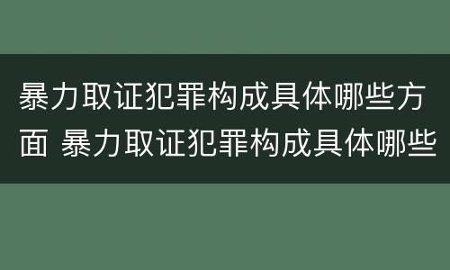 暴力取证犯罪构成具体哪些方面 暴力取证犯罪构成具体哪些方面的问题