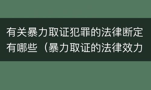 有关暴力取证犯罪的法律断定有哪些（暴力取证的法律效力）