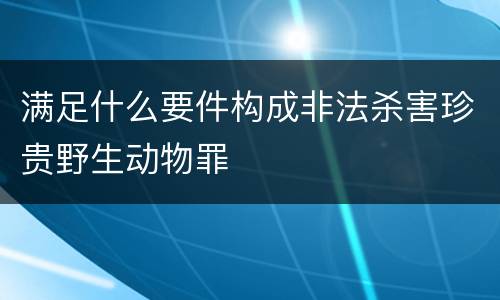 满足什么要件构成非法杀害珍贵野生动物罪