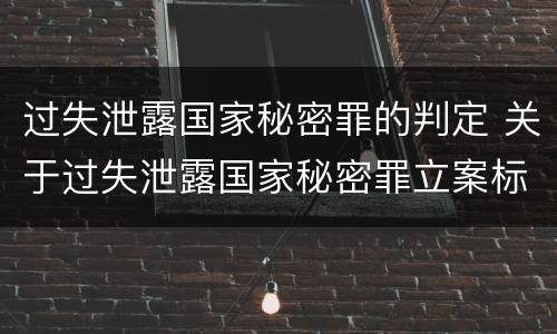 过失泄露国家秘密罪的判定 关于过失泄露国家秘密罪立案标准