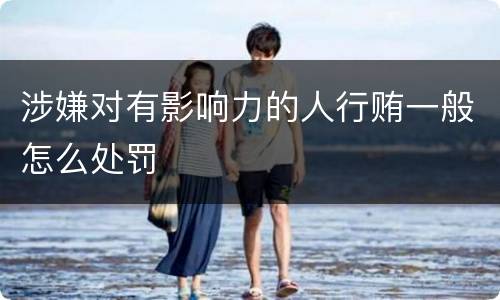 涉嫌对有影响力的人行贿一般怎么处罚
