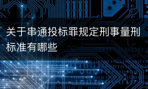 关于串通投标罪规定刑事量刑标准有哪些