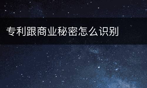 专利跟商业秘密怎么识别