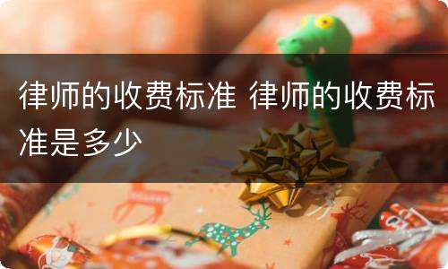 律师的收费标准 律师的收费标准是多少
