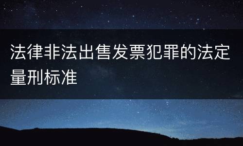法律非法出售发票犯罪的法定量刑标准