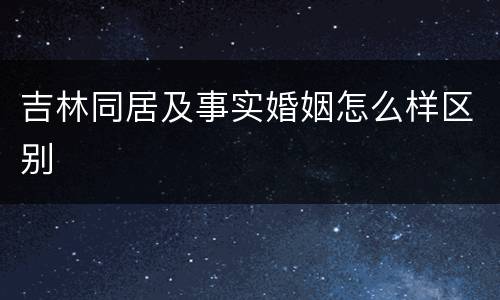 吉林同居及事实婚姻怎么样区别