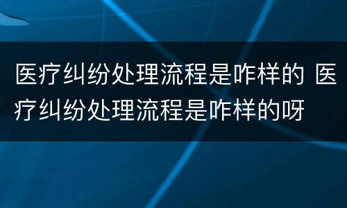 医疗纠纷处理流程是咋样的 医疗纠纷处理流程是咋样的呀