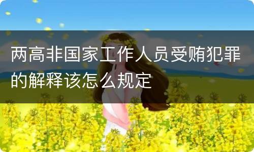 两高非国家工作人员受贿犯罪的解释该怎么规定