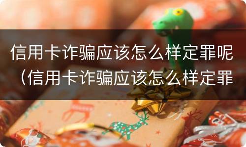 信用卡诈骗应该怎么样定罪呢（信用卡诈骗应该怎么样定罪呢判几年）