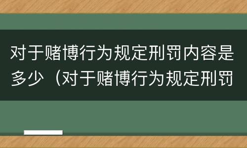 对于赌博行为规定刑罚内容是多少（对于赌博行为规定刑罚内容是多少）