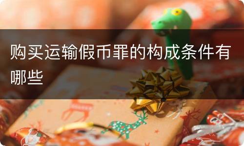 购买运输假币罪的构成条件有哪些