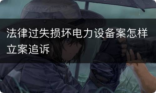 法律过失损坏电力设备案怎样立案追诉