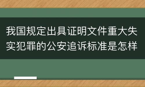 我国规定出具证明文件重大失实犯罪的公安追诉标准是怎样的