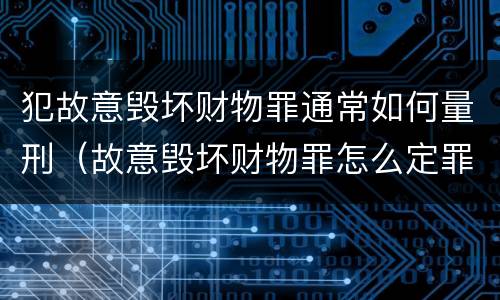 犯故意毁坏财物罪通常如何量刑（故意毁坏财物罪怎么定罪）