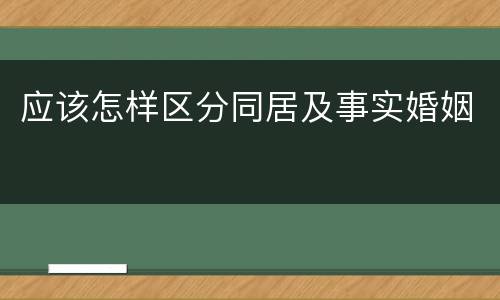 应该怎样区分同居及事实婚姻