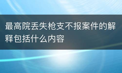 最高院丢失枪支不报案件的解释包括什么内容