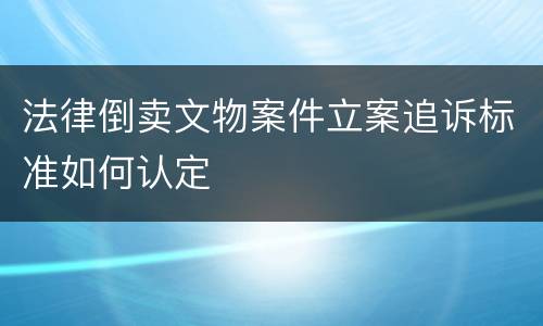 法律倒卖文物案件立案追诉标准如何认定