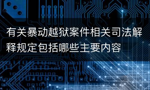 有关暴动越狱案件相关司法解释规定包括哪些主要内容