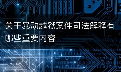 关于暴动越狱案件司法解释有哪些重要内容